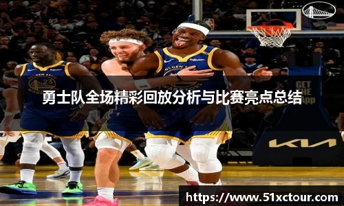 勇士队全场精彩回放分析与比赛亮点总结